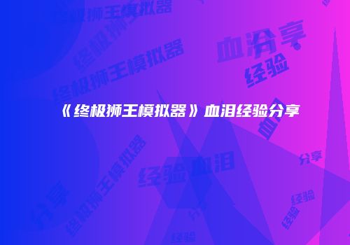 《终极狮王模拟器》血泪经验分享
