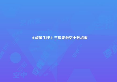 《极限飞行》三招变身空中艺术家