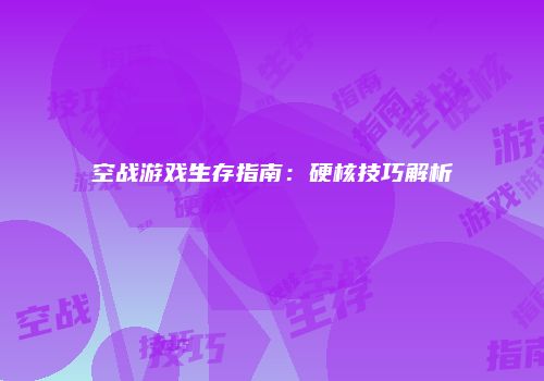 空战游戏生存指南：硬核技巧解析