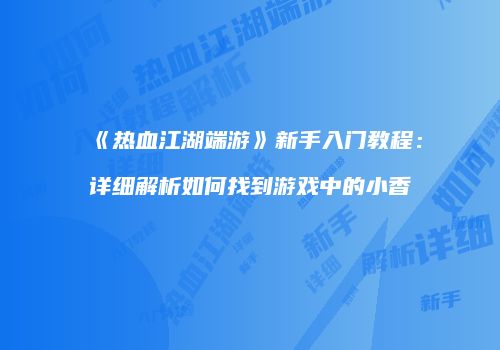 《热血江湖端游》新手入门教程：详细解析如何找到游戏中的小香