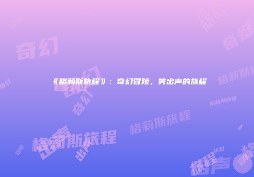 《格莉斯旅程》：奇幻冒险，笑出声的旅程