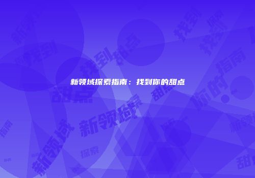 新领域探索指南：找到你的甜点