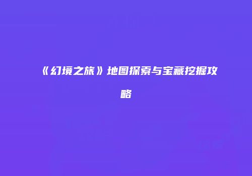 《幻境之旅》地图探索与宝藏挖掘攻略