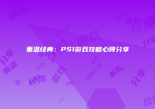 重温经典：PS1游戏攻略心得分享