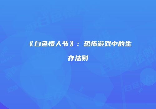 《白色情人节》：恐怖游戏中的生存法则