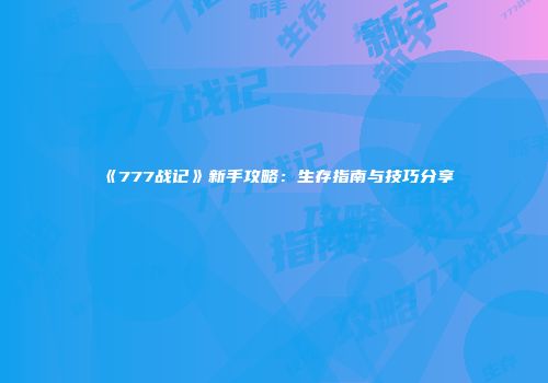 《777战记》新手攻略：生存指南与技巧分享
