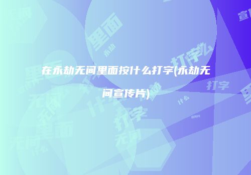 在永劫无间里面按什么打字(永劫无间宣传片)