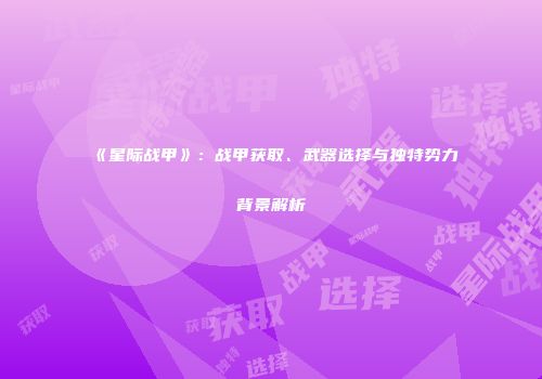 《星际战甲》：战甲获取、武器选择与独特势力背景解析