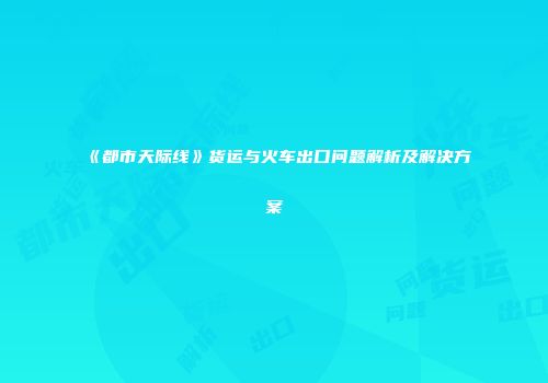 《都市天际线》货运与火车出口问题解析及解决方案