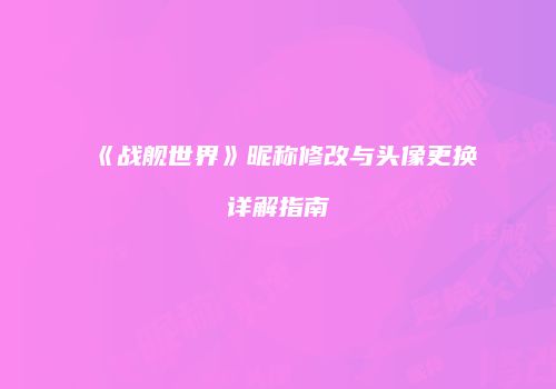 《战舰世界》昵称修改与头像更换详解指南