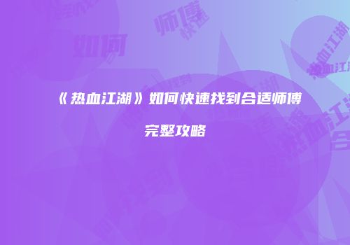 《热血江湖》如何快速找到合适师傅完整攻略