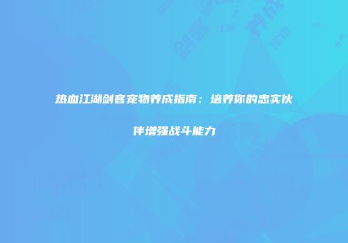 热血江湖剑客宠物养成指南：培养你的忠实伙伴增强战斗能力