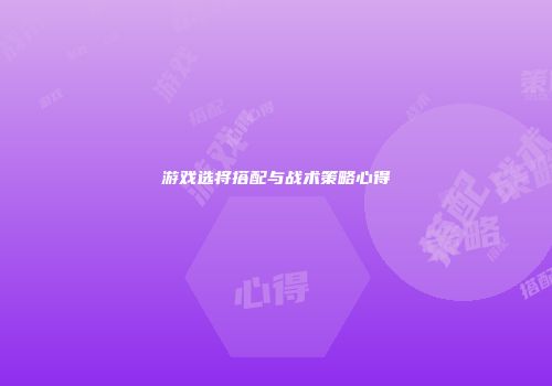 游戏选将搭配与战术策略心得