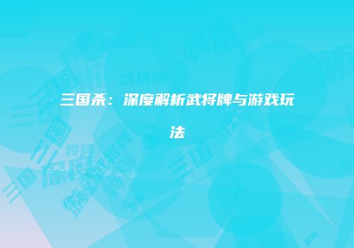 三国杀：深度解析武将牌与游戏玩法