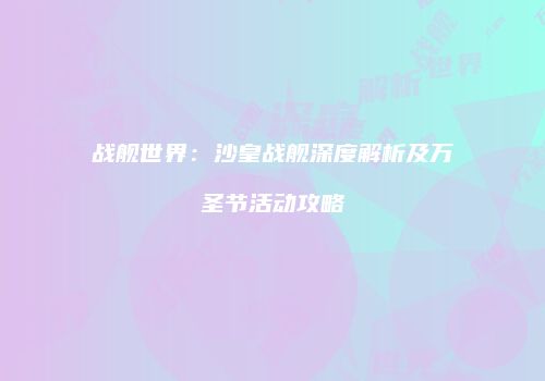 战舰世界：沙皇战舰深度解析及万圣节活动攻略