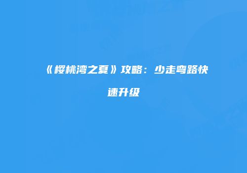 《樱桃湾之夏》攻略：少走弯路快速升级