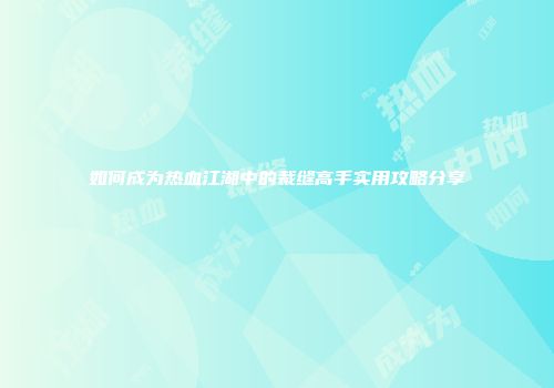 如何成为热血江湖中的裁缝高手实用攻略分享