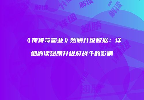 《传传奇霸业》翅膀升级数据：详细解读翅膀升级对战斗的影响