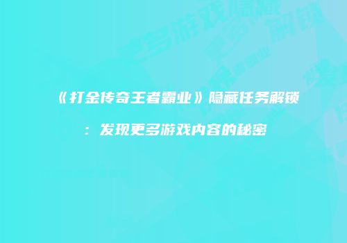 《打金传奇王者霸业》隐藏任务解锁：发现更多游戏内容的秘密