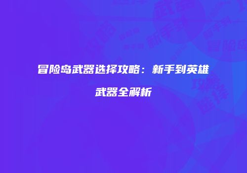 冒险岛武器选择攻略：新手到英雄武器全解析