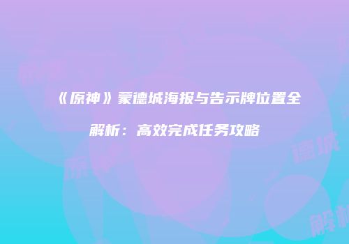 《原神》蒙德城海报与告示牌位置全解析：高效完成任务攻略