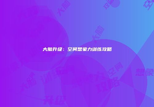 大脑升级：空间想象力训练攻略