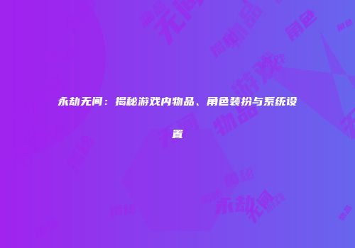 永劫无间：揭秘游戏内物品、角色装扮与系统设置