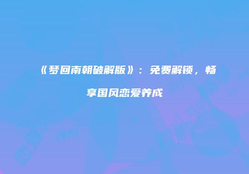 《梦回南朝破解版》：免费解锁，畅享国风恋爱养成