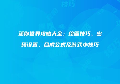 迷你世界攻略大全：绘画技巧、密码设置、合成公式及游戏小技巧