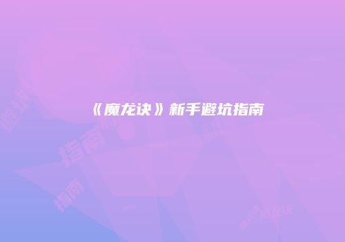 《魔龙诀》新手避坑指南