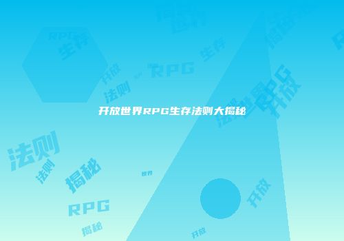 开放世界RPG生存法则大揭秘