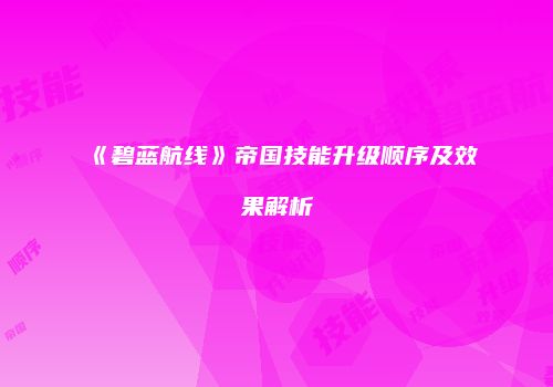 《碧蓝航线》帝国技能升级顺序及效果解析