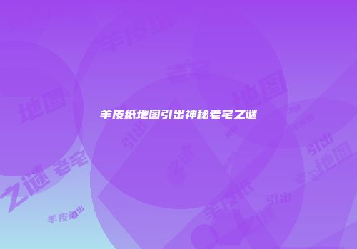 羊皮纸地图引出神秘老宅之谜