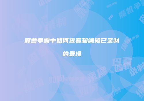 魔兽争霸中如何查看和编辑已录制的录像