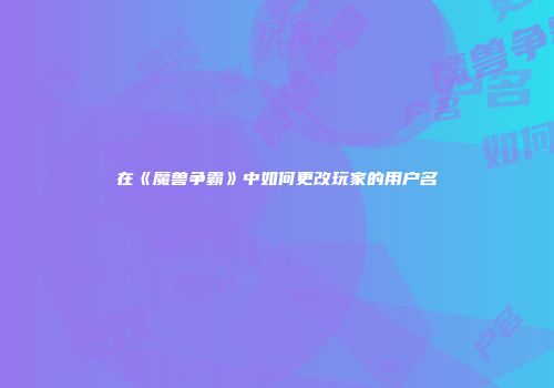 在《魔兽争霸》中如何更改玩家的用户名