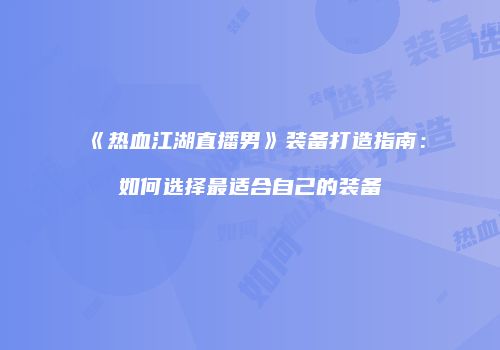 《热血江湖直播男》装备打造指南：如何选择最适合自己的装备