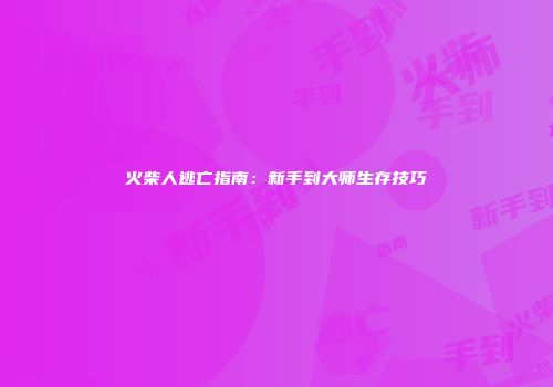 火柴人逃亡指南：新手到大师生存技巧