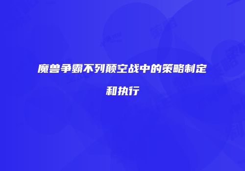 魔兽争霸不列颠空战中的策略制定和执行
