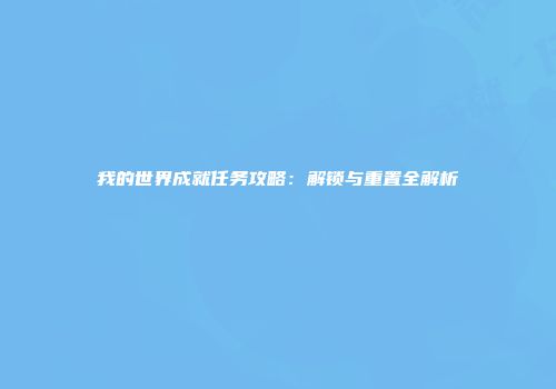 我的世界成就任务攻略：解锁与重置全解析