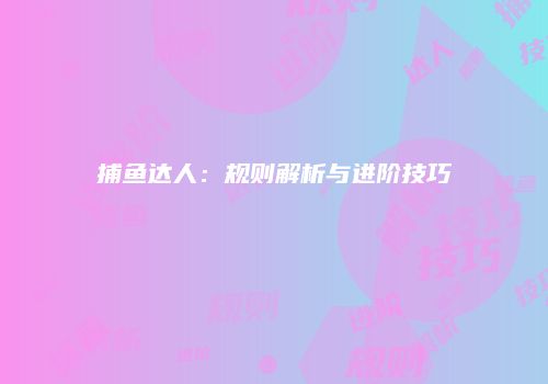 捕鱼达人：规则解析与进阶技巧