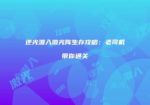逆光潜入激光阵生存攻略：老司机带你通关