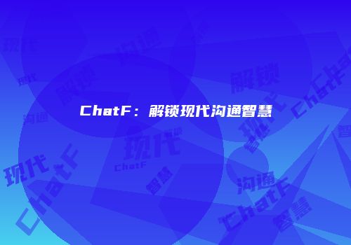 ChatF：解锁现代沟通智慧