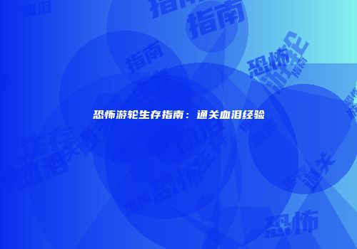 恐怖游轮生存指南：通关血泪经验