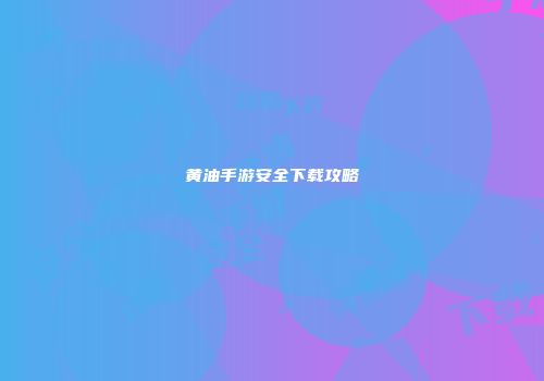 黄油手游安全下载攻略