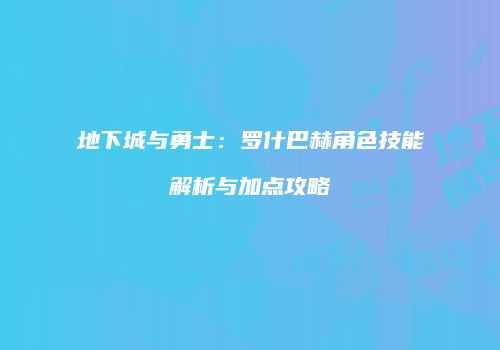 地下城与勇士：罗什巴赫角色技能解析与加点攻略
