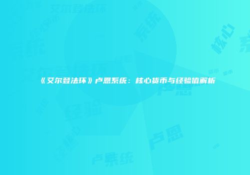 《艾尔登法环》卢恩系统：核心货币与经验值解析