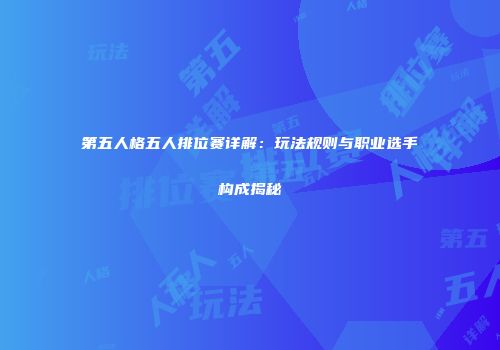 第五人格五人排位赛详解：玩法规则与职业选手构成揭秘