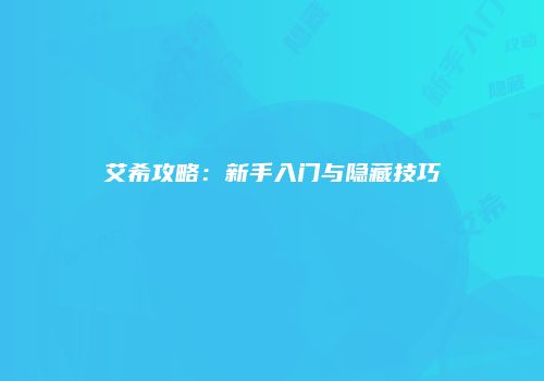 艾希攻略：新手入门与隐藏技巧