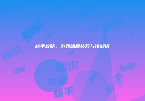 新手攻略：游戏隐藏技巧与冷知识