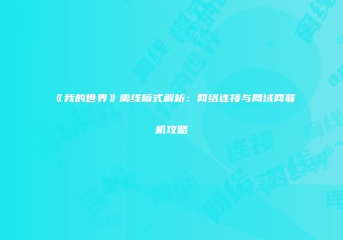 《我的世界》离线模式解析：网络连接与局域网联机攻略